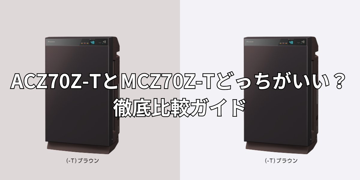 ACZ70Z-TとMCZ70Z-Tどっちがいい？徹底比較ガイド